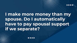 I make more money than my spouse. Do I automatically have to pay spousal support if we separate?