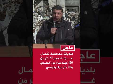 بلديات محافظة شمال غزة: تدمير أكثر من 150 كيلومترا من الطرق و70 بئر مياه رئيسية