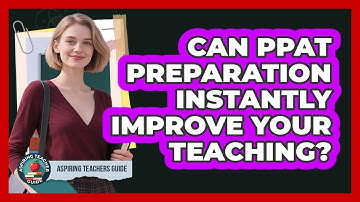 Can PPAT Preparation Instantly Improve Your Teaching? - Aspiring Teacher Guide