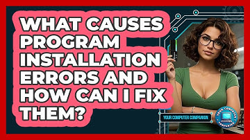 What Causes Program Installation Errors And How Can I Fix Them? - Your Computer Companion