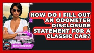 How Do I Fill Out An Odometer Disclosure Statement For A Classic Car? - Car Collector Enthusiasts