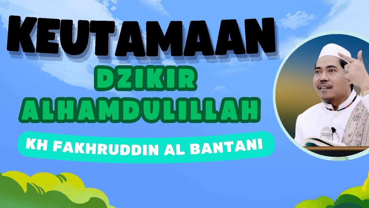 KEUTAMAAN DZIKIR ALHAMDULILLAH - KH FAKHRUDDIN AL BANTANI