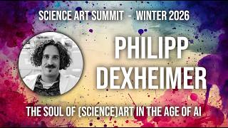 Philipp Dexheimer – The Soul of (Science)Art in the Age of AI – Science Art Summit