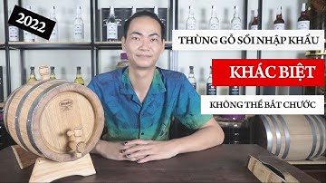 Thùng gỗ sồi nhập khẩu nguyên chiếc từ Ukraine, có gì khác biệt mà ta không thể bắt chước
