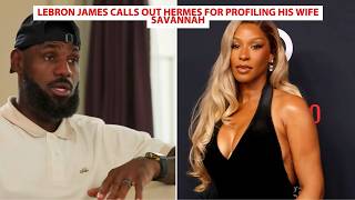 LeBron James Calls Out Hermes For Profiling His Wife Savannah