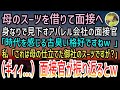 【感動する話】母のスーツを借りて念願のアパレル会社の面接へ。美人面接官「時代を感じるババ臭い格好ねw」私「御社の社長が仕立てたものですよ？」面接官「え？」→音がして振り返るとそこにはw【スカッと】