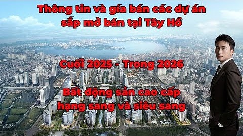 Cập nhật thông tin và giá bán dự án cao cấp và hạng sang mới  mở bán tại Tây Hồ cuối 2025 và 2026
