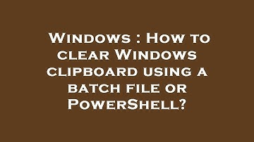Windows : How to clear Windows clipboard using a batch file or PowerShell?