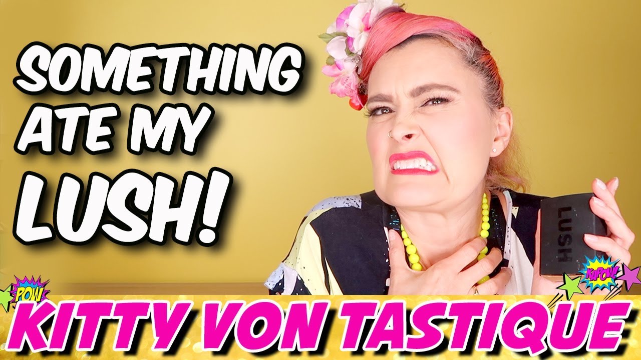 LUSH CONFESSIONS - SOMETHING ATE MY LUSH! KITTY VON TASTIQUE