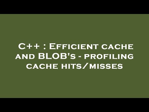 C++ : Efficient cache and BLOB's - profiling cache hits/misses