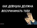 Как девушка должна воспринимать тебя.