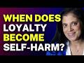 When does LOYALTY become SELF-HARM?