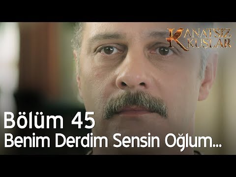 Kanatsız Kuşlar 45. Bölüm - Benim bütün derdim sensin oğlum...