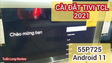 CÀI ĐẶT 55P725 TIVI TCL 4K 2021 CHẠY ANDROID 11 MƯỢT MÀ QUÁ