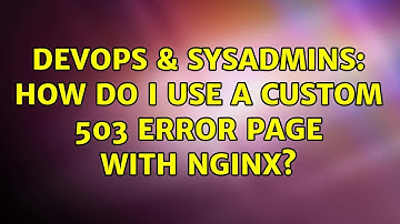 DevOps & SysAdmins: How do I use a custom 503 error page with Nginx?