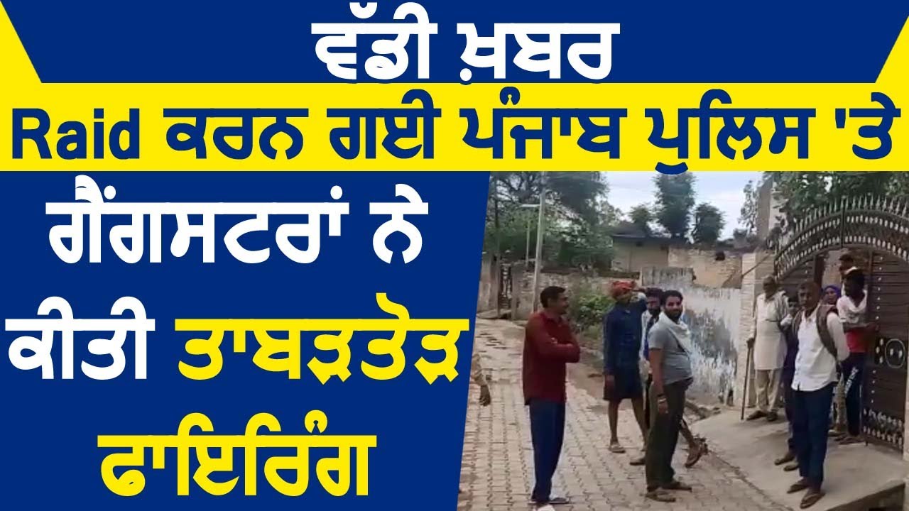 Breaking: Raid करने गई Punjab Police पर Gangsters ने की ताबड़तोड़ Firing, 1 मुलाज़िम जख़्मी