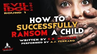 "How to Successfully Ransom a Child" Creepypasta 💀 A.J. Ferraro • Evil Idol 2019: Round 1