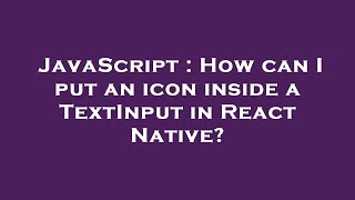 JavaScript : How can I put an icon inside a TextInput in React Native?