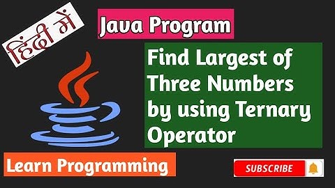 Java Program to find Largest of Three Numbers by using Ternary Operator