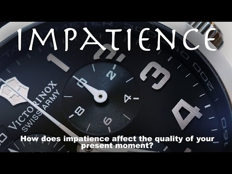 IMPATIENCE: How does impatience affect the quality of your present moment?