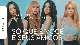 [KARAOKÊ] BLACKPINK - DDU-DU DDU-DU REMIX / SÓ QUE É VOCÊ E SEUS AMIGOS