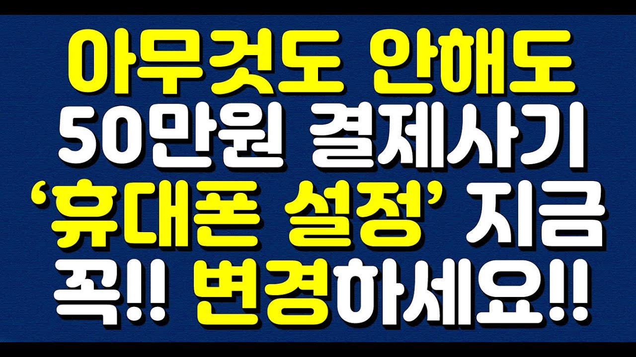 아무것도 안해도 50만원 결제사기!! '휴대폰 설정' 지금 꼭 변경하세요!! 5분이면 막을 수 있어요