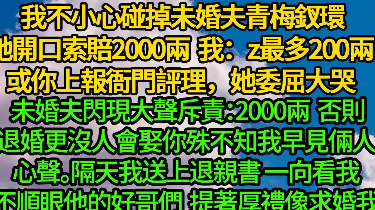 我不小心碰掉未婚夫青梅釵環，她開口索賠2000兩。我：200兩 或你上報衙門評理，她委屈大哭 未婚夫閃現大聲斥責：2000兩 否則退婚，更沒人會娶你，殊不知我早見倆人心聲。隔天我送上退親書