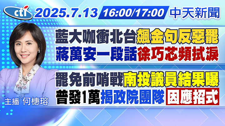 【🔴LIVE直播中】藍大咖衝北台飆金句反惡罷｜蔣萬安一段話徐巧芯頻拭淚｜罷免前哨戰南投議員結果曝｜普發1萬揭政院團隊因應招式｜何橞瑢報新聞 20250713 @中天新聞CtiNews