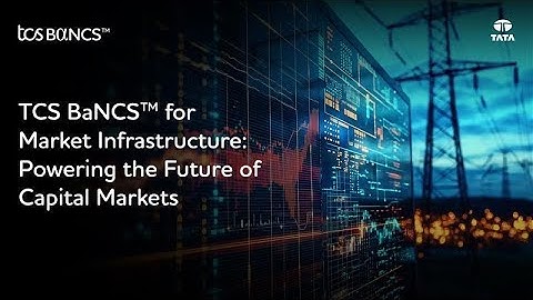 TCS BaNCS™ for Market Infrastructure: Powering the Future of Capital Markets