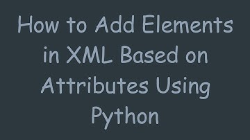 How to Add Elements in XML Based on Attributes Using Python