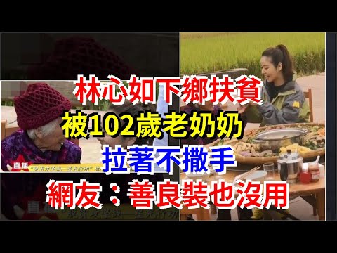 林心如下鄉扶貧，被102歲老奶奶拉著不撒手，網友：善良裝也沒用，[娛樂八卦]
