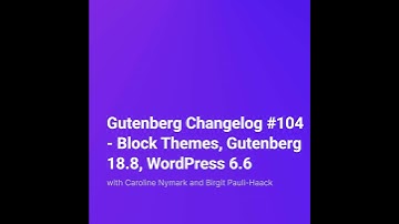 Gutenberg Changelog #104 – Block Themes, Gutenberg 18.8, WordPress 6.6