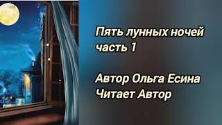 ПЯТЬ ЛУННЫХ НОЧЕЙ часть 1. Автор Ольга Есина. Читает Автор.