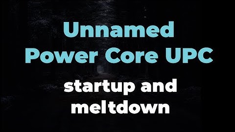 unnamed power core UPC (start up and meltdown)