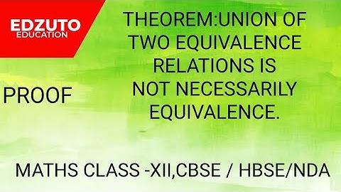 UNION OF TWO EQUIVALENCE RELATIONS IS NOT NECESSARILY AN EQUIVALENCE RELATION,XI,CBSE/HBSE/NDA