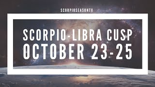 THE 5 SCORPIO PERIODS - PART 1 - SCORPIO-LIBRA CUSP - OCTOBER 23-25