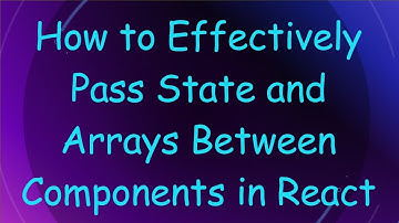 How to Effectively Pass State and Arrays Between Components in React