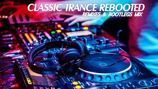♫Trance Classics Rebooted V4🎶🎧Reworks, Remixes &amp; Bootlegs Mix