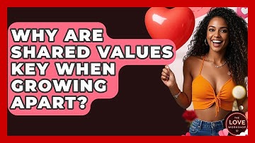 Why Are Shared Values Key When Growing Apart? - The Love Workshop