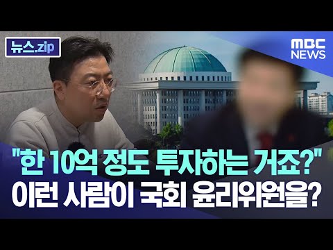 "한 10억 정도 투자하는 거죠?" 국회 윤리위원의 두 얼굴 [뉴스.zip/MBC뉴스]