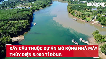 Xây cầu thuộc dự án mở rộng nhà máy thủy điện 3.900 tỉ đồng | Báo Lao Động