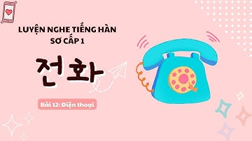LUYỆN NGHE TIẾNG HÀN SƠ CẤP 1 Bài 12: Điện thoại | Học tiếng Hàn giao tiếp hàng ngày