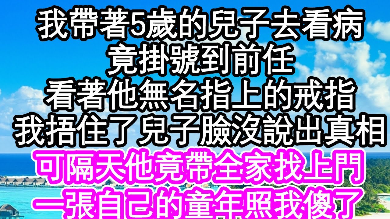 我帶著5歲的兒子去看病，竟掛號到前任，看著他無名指上的戒指，我捂住了兒子臉沒有說出真相，可隔天他竟帶全家找上門，一張自己的童年照我傻了| #為人處世#生活經驗#情感故事#養老#退休