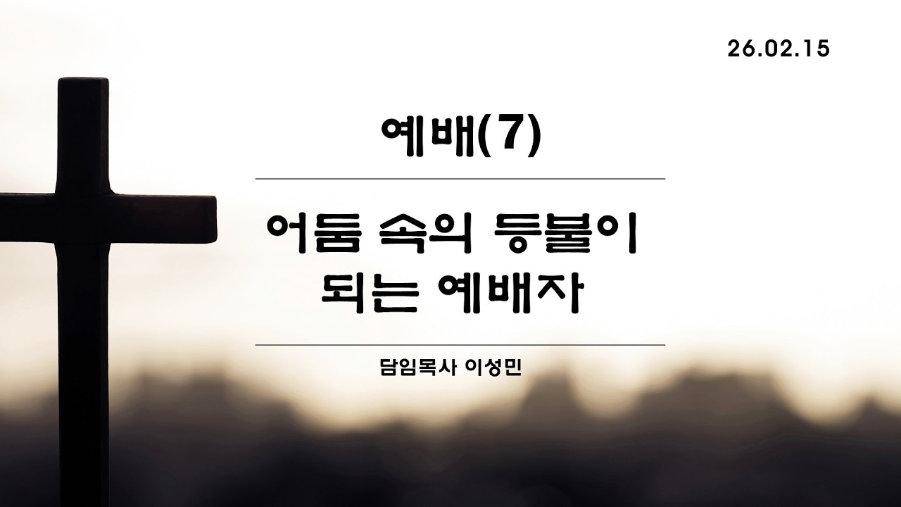 2026-02-15 l  에배(7) - 어둠 속의 등불이 되는 예배자 l 이성민 담임목사 l 주일3부예배