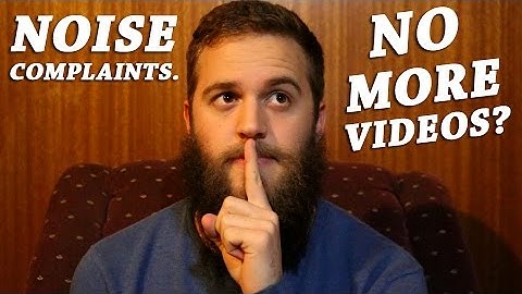 NOISE COMPLAINTS. NO MORE VIDEOS?