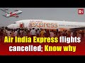 Air india express flights cancelled know why