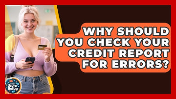 Why Should You Check Your Credit Report For Errors? - Student Score Builder