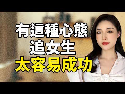 有了這種心態，追女生太容易成功了丨兩性丨情感丨戀愛