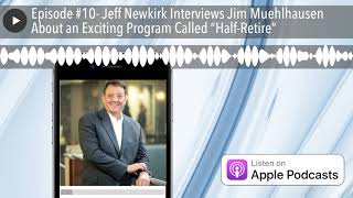 Episode #10- Jeff Newkirk Interviews Jim Muehlhausen About an Exciting Program Called “Half-Retire”
