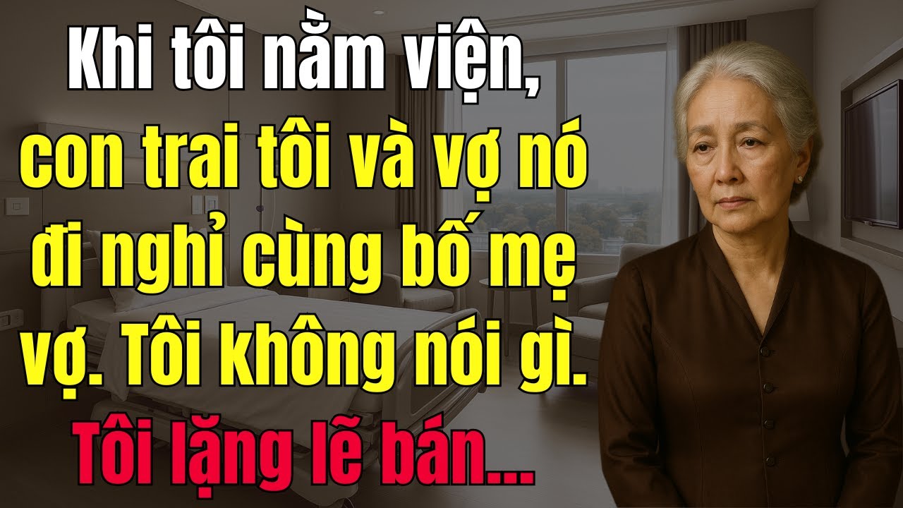 Khi Tôi Nằm Viện, Con Trai Tôi Và Vợ Nó Đi Nghỉ Cùng Bố Mẹ Vợ. Tôi Không Nói Gì. Tôi Lặng Lẽ Bán...